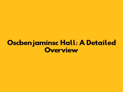 Oscbenjaminsc Hall: A Detailed Overview