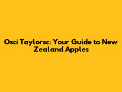 Osci Taylorsc: Your Guide to New Zealand Apples