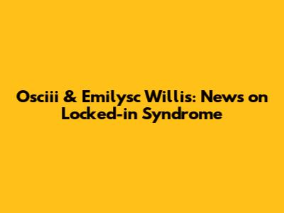 Osciii & Emilysc Willis: News on Locked-in Syndrome