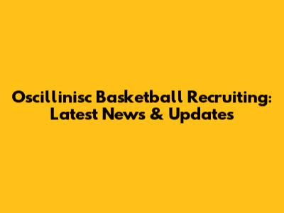 Oscillinisc Basketball Recruiting: Latest News & Updates