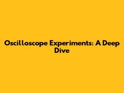 Oscilloscope Experiments: A Deep Dive