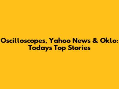 Oscilloscopes, Yahoo News & Oklo: Today's Top Stories
