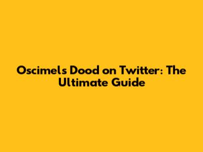 Oscimels Dood on Twitter: The Ultimate Guide