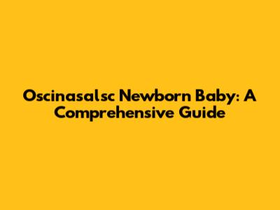 Oscinasalsc Newborn Baby: A Comprehensive Guide