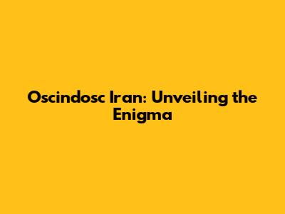 Oscindosc Iran: Unveiling the Enigma