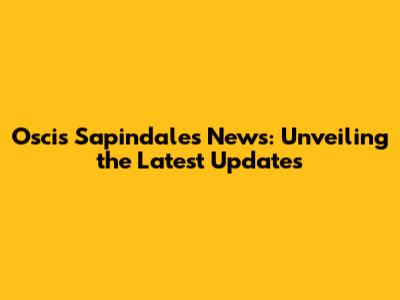 Oscis Sapindales News: Unveiling the Latest Updates