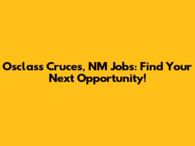 Osclass Cruces, NM Jobs: Find Your Next Opportunity!