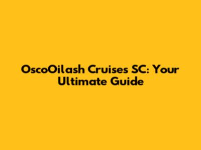 OscoOilash Cruises SC: Your Ultimate Guide