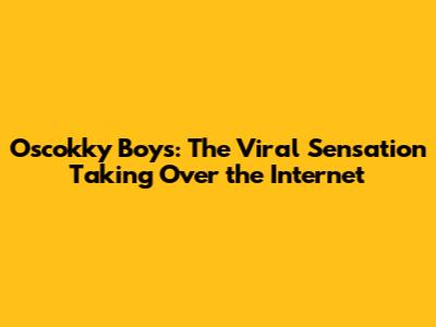 Oscokky Boys: The Viral Sensation Taking Over the Internet