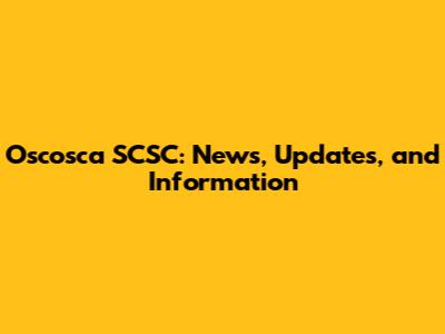 Oscosca SCSC: News, Updates, and Information