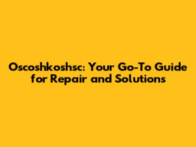 Oscoshkoshsc: Your Go-To Guide for Repair and Solutions
