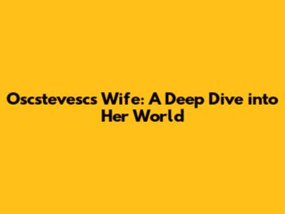 Oscstevesc's Wife: A Deep Dive into Her World
