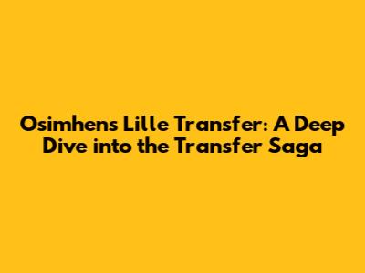 Osimhen's Lille Transfer: A Deep Dive into the Transfer Saga