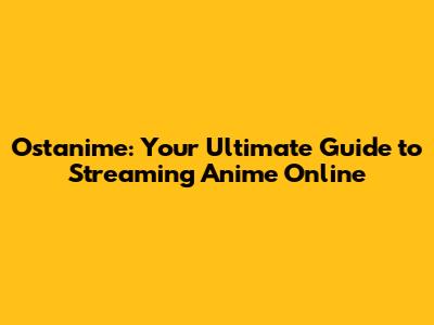 Ostanime: Your Ultimate Guide to Streaming Anime Online