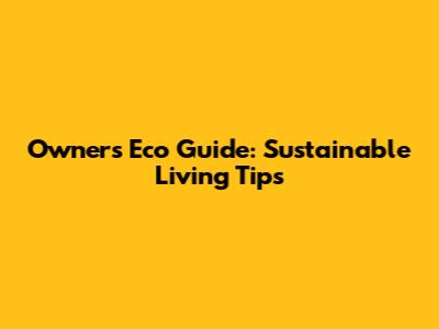 Owner's Eco Guide: Sustainable Living Tips
