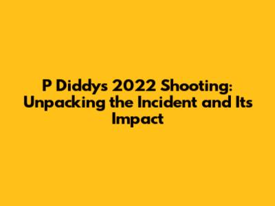 P Diddy's 2022 Shooting: Unpacking the Incident and Its Impact