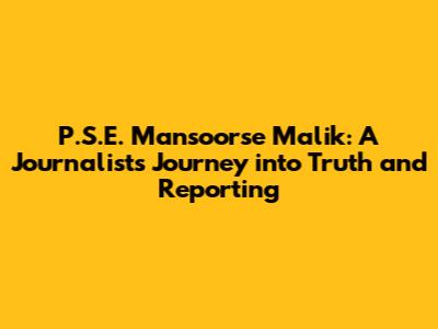 P.S.E. Mansoorse Malik: A Journalist's Journey into Truth and Reporting