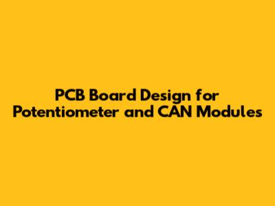 PCB Board Design for Potentiometer and CAN Modules