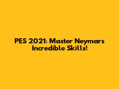 PES 2021: Master Neymar's Incredible Skills!