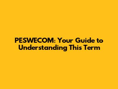 PESWECOM: Your Guide to Understanding This Term
