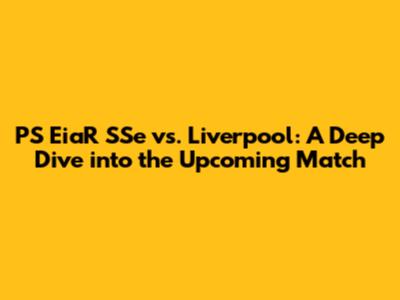 PS EiaR SSe vs. Liverpool: A Deep Dive into the Upcoming Match