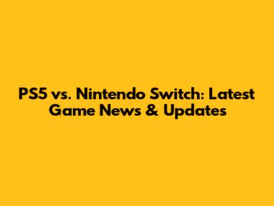 PS5 vs. Nintendo Switch: Latest Game News & Updates