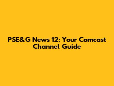 PSE&G News 12: Your Comcast Channel Guide