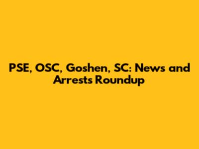 PSE, OSC, Goshen, SC: News and Arrests Roundup