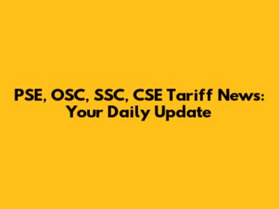 PSE, OSC, SSC, CSE Tariff News: Your Daily Update