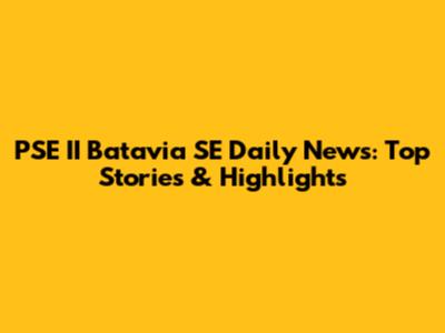 PSE II Batavia SE Daily News: Top Stories & Highlights