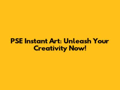 PSE Instant Art: Unleash Your Creativity Now!