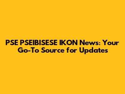 PSE PSEIBISESE IKON News: Your Go-To Source for Updates
