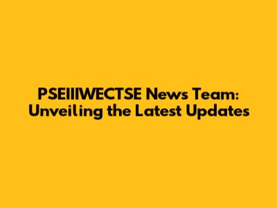 PSEIIIWECTSE News Team: Unveiling the Latest Updates