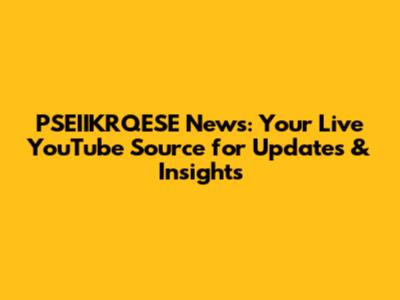 PSEIIKRQESE News: Your Live YouTube Source for Updates & Insights