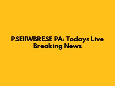 PSEIIWBRESE PA: Today's Live Breaking News