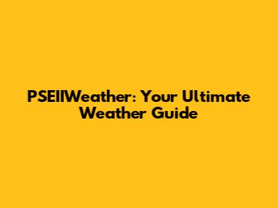 PSEIIWeather: Your Ultimate Weather Guide