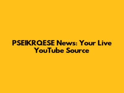 PSEIKRQESE News: Your Live YouTube Source