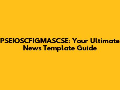 PSEIOSCFIGMASCSE: Your Ultimate News Template Guide