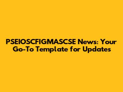 PSEIOSCFIGMASCSE News: Your Go-To Template for Updates