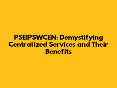 PSEIPSWCEN: Demystifying Centralized Services and Their Benefits