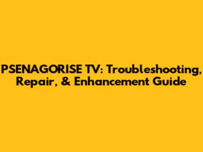 PSENAGORISE TV: Troubleshooting, Repair, & Enhancement Guide