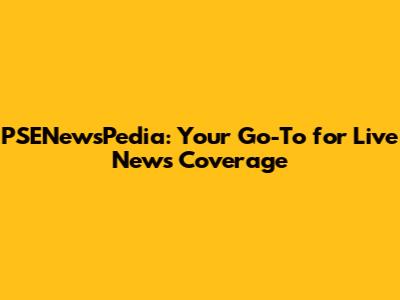 PSENewsPedia: Your Go-To for Live News Coverage