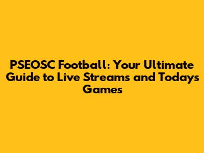 PSEOSC Football: Your Ultimate Guide to Live Streams and Today's Games