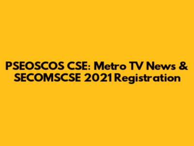 PSEOSCOS CSE: Metro TV News & SECOMSCSE 2021 Registration