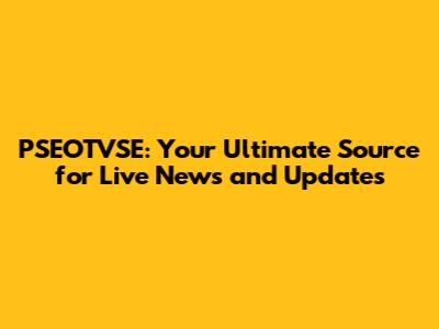 PSEOTVSE: Your Ultimate Source for Live News and Updates