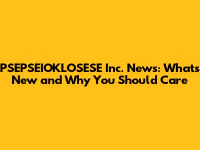 PSEPSEIOKLOSESE Inc. News: What's New and Why You Should Care