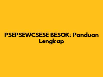 PSEPSEWCSESE BESOK: Panduan Lengkap