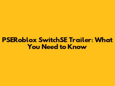 PSERoblox SwitchSE Trailer: What You Need to Know