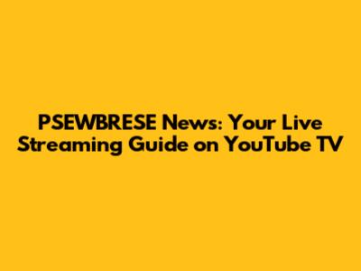 PSEWBRESE News: Your Live Streaming Guide on YouTube TV