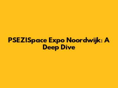 PSEZISpace Expo Noordwijk: A Deep Dive
